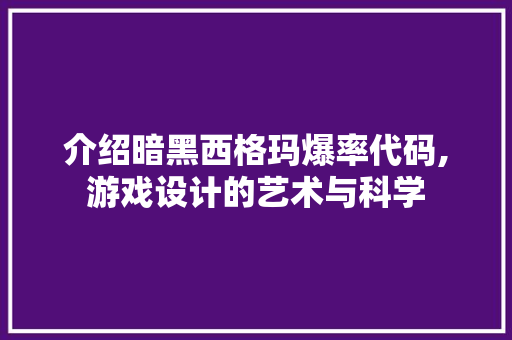 介绍暗黑西格玛爆率代码,游戏设计的艺术与科学