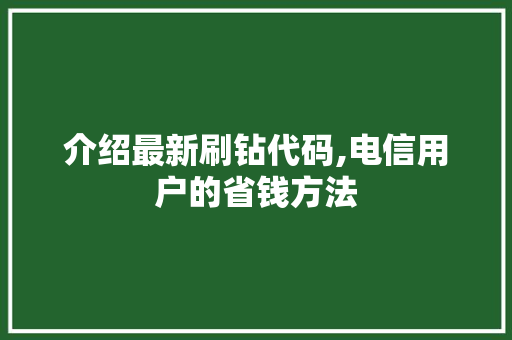 介绍最新刷钻代码,电信用户的省钱方法