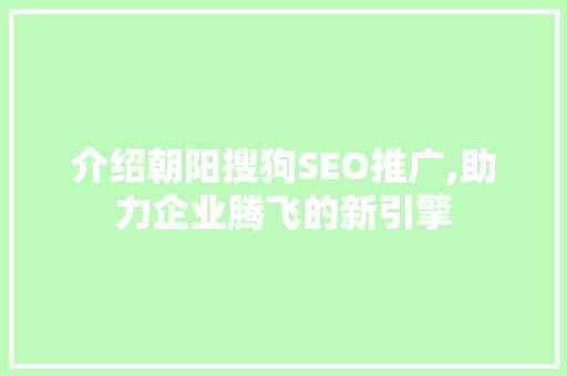 介绍朝阳搜狗SEO推广,助力企业腾飞的新引擎