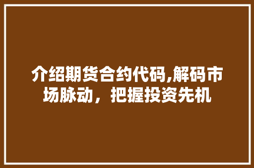 介绍期货合约代码,解码市场脉动，把握投资先机