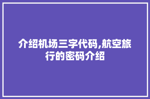 介绍机场三字代码,航空旅行的密码介绍