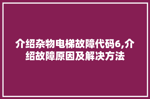 介绍杂物电梯故障代码6,介绍故障原因及解决方法