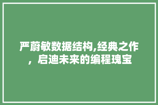 严蔚敏数据结构,经典之作，启迪未来的编程瑰宝