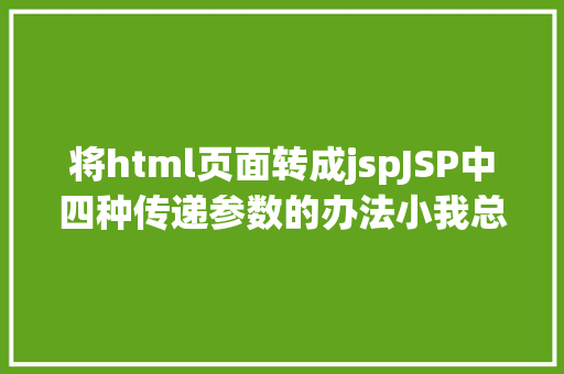 将html页面转成jspJSP中四种传递参数的办法小我总结简略适用 NoSQL