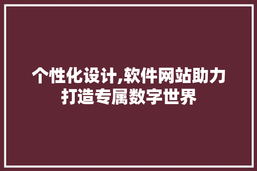 个性化设计,软件网站助力打造专属数字世界