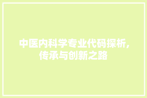 中医内科学专业代码探析,传承与创新之路