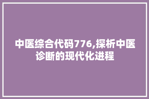 中医综合代码776,探析中医诊断的现代化进程