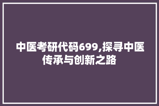 中医考研代码699,探寻中医传承与创新之路