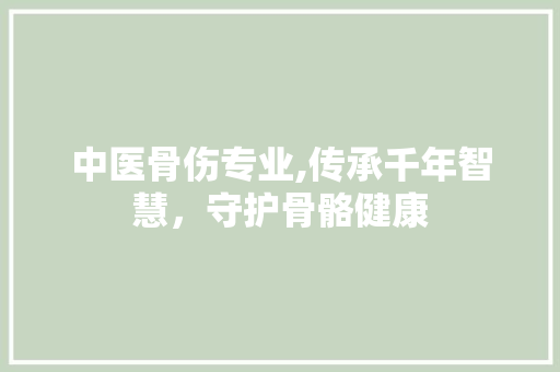 中医骨伤专业,传承千年智慧，守护骨骼健康