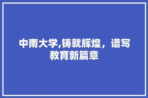 中南大学,铸就辉煌，谱写教育新篇章