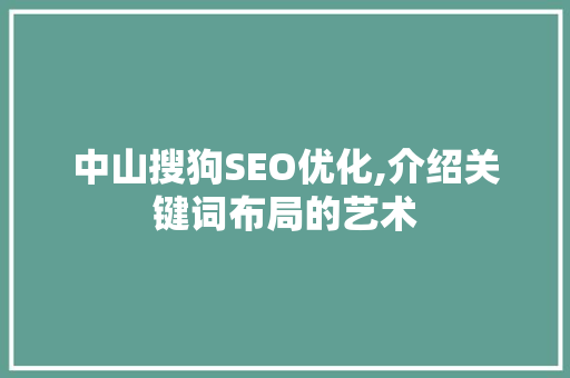 中山搜狗SEO优化,介绍关键词布局的艺术