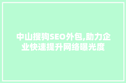 中山搜狗SEO外包,助力企业快速提升网络曝光度