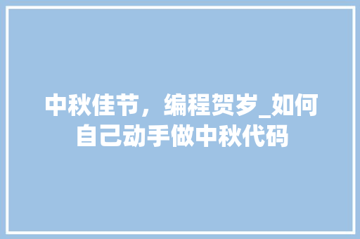 中秋佳节，编程贺岁_如何自己动手做中秋代码