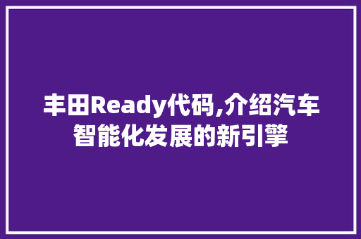 丰田Ready代码,介绍汽车智能化发展的新引擎