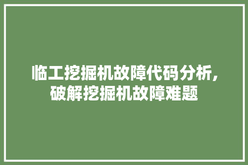 临工挖掘机故障代码分析,破解挖掘机故障难题