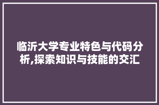 临沂大学专业特色与代码分析,探索知识与技能的交汇点