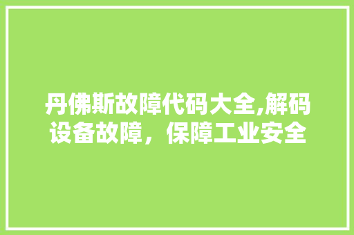 丹佛斯故障代码大全,解码设备故障，保障工业安全