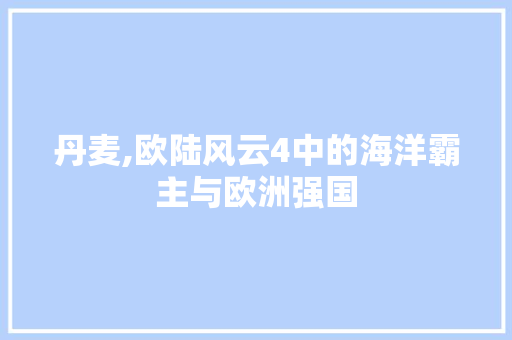 丹麦,欧陆风云4中的海洋霸主与欧洲强国