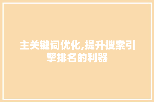 主关键词优化,提升搜索引擎排名的利器