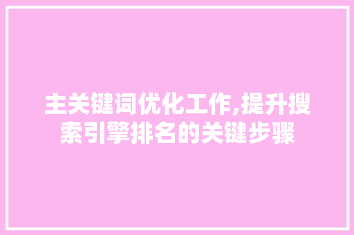 主关键词优化工作,提升搜索引擎排名的关键步骤