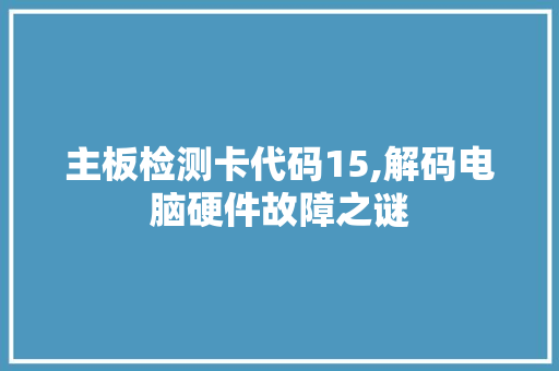 主板检测卡代码15,解码电脑硬件故障之谜