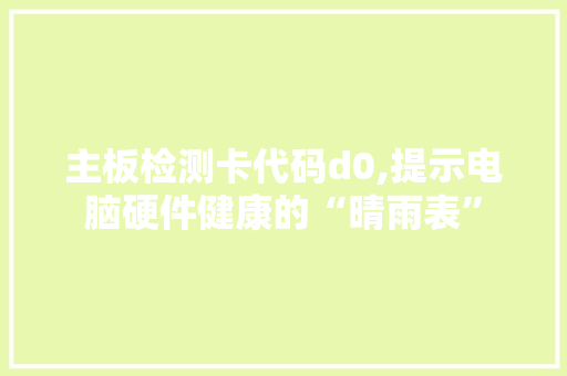 主板检测卡代码d0,提示电脑硬件健康的“晴雨表”