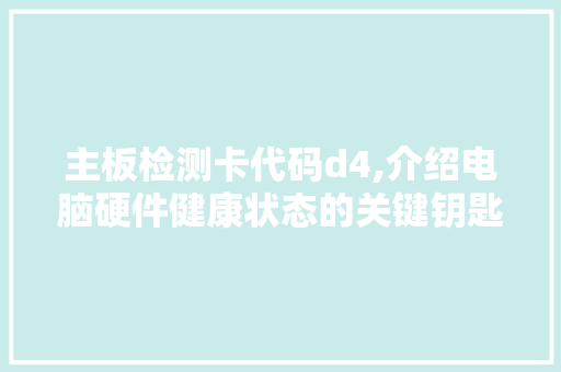 主板检测卡代码d4,介绍电脑硬件健康状态的关键钥匙