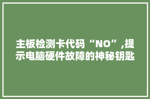 主板检测卡代码“NO”,提示电脑硬件故障的神秘钥匙