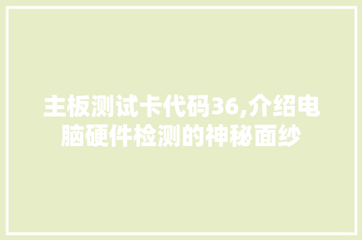 主板测试卡代码36,介绍电脑硬件检测的神秘面纱