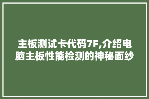 主板测试卡代码7F,介绍电脑主板性能检测的神秘面纱