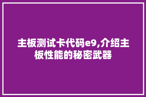 主板测试卡代码e9,介绍主板性能的秘密武器