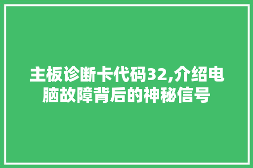 主板诊断卡代码32,介绍电脑故障背后的神秘信号