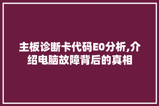 主板诊断卡代码E0分析,介绍电脑故障背后的真相