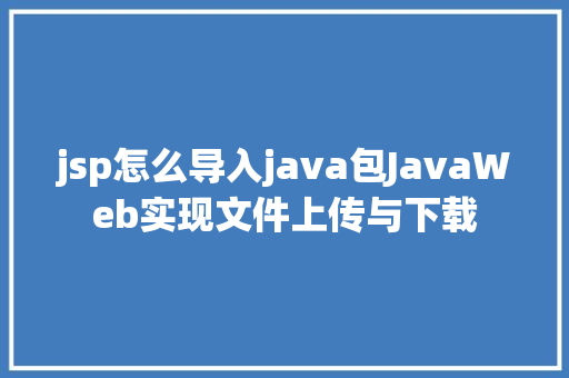 jsp怎么导入java包JavaWeb实现文件上传与下载 SQL