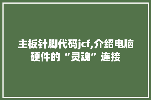 主板针脚代码jcf,介绍电脑硬件的“灵魂”连接