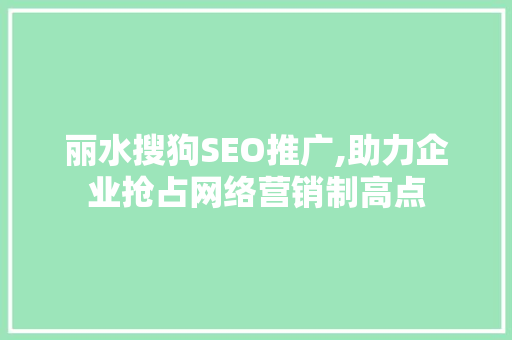 丽水搜狗SEO推广,助力企业抢占网络营销制高点