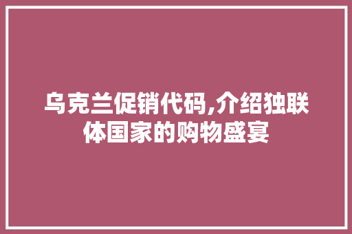 乌克兰促销代码,介绍独联体国家的购物盛宴