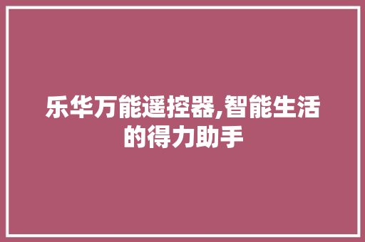 乐华万能遥控器,智能生活的得力助手