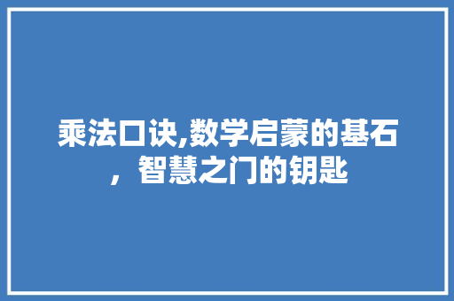 乘法口诀,数学启蒙的基石，智慧之门的钥匙