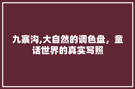 九寨沟,大自然的调色盘，童话世界的真实写照