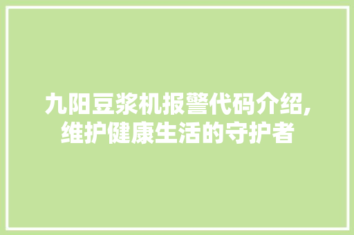 九阳豆浆机报警代码介绍,维护健康生活的守护者