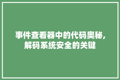 事件查看器中的代码奥秘,解码系统安全的关键