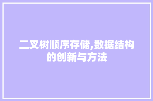 二叉树顺序存储,数据结构的创新与方法