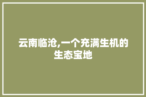 云南临沧,一个充满生机的生态宝地