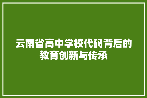 云南省高中学校代码背后的教育创新与传承