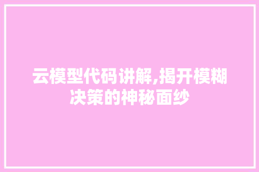 云模型代码讲解,揭开模糊决策的神秘面纱