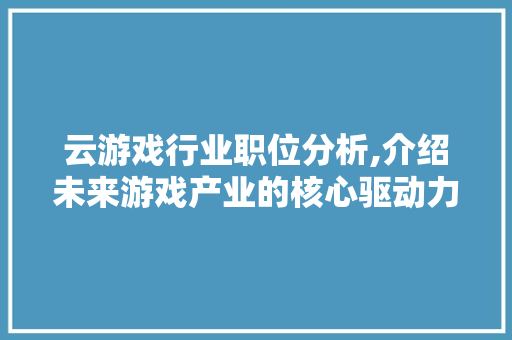 云游戏行业职位分析,介绍未来游戏产业的核心驱动力