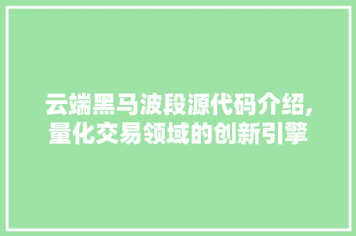 云端黑马波段源代码介绍,量化交易领域的创新引擎