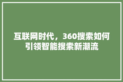 互联网时代，360搜索如何引领智能搜索新潮流