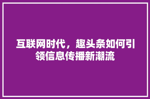 互联网时代，趣头条如何引领信息传播新潮流